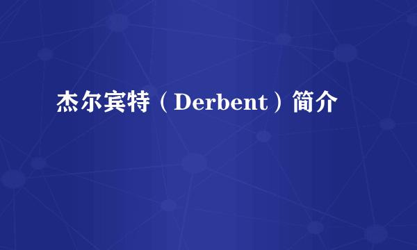 杰尔宾特（Derbent）简介