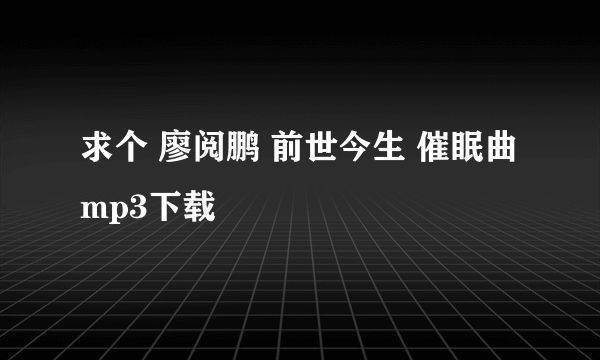 求个 廖阅鹏 前世今生 催眠曲mp3下载