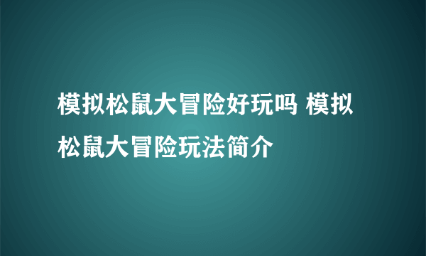 模拟松鼠大冒险好玩吗 模拟松鼠大冒险玩法简介