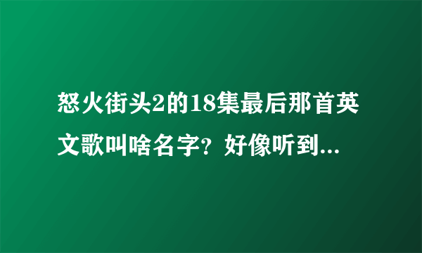 怒火街头2的18集最后那首英文歌叫啥名字？好像听到了 something