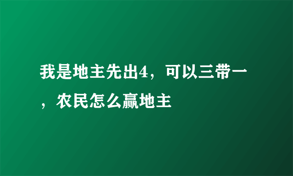 我是地主先出4，可以三带一，农民怎么赢地主