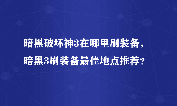 暗黑破坏神3在哪里刷装备，暗黑3刷装备最佳地点推荐？