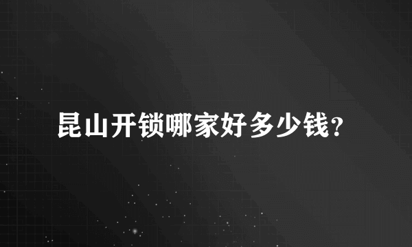 昆山开锁哪家好多少钱？