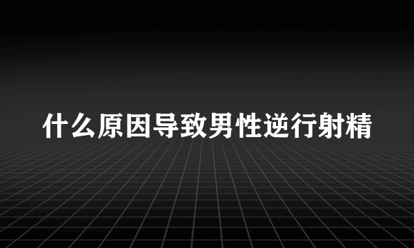 什么原因导致男性逆行射精