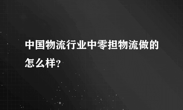 中国物流行业中零担物流做的怎么样？