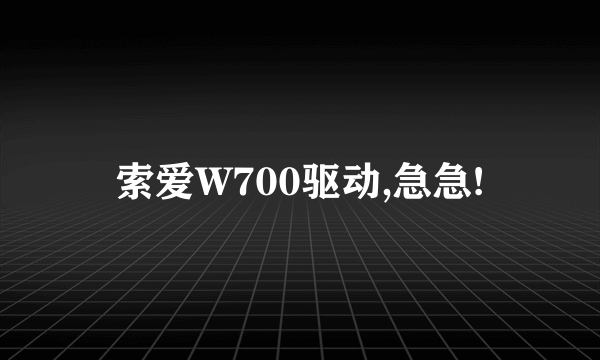 索爱W700驱动,急急!