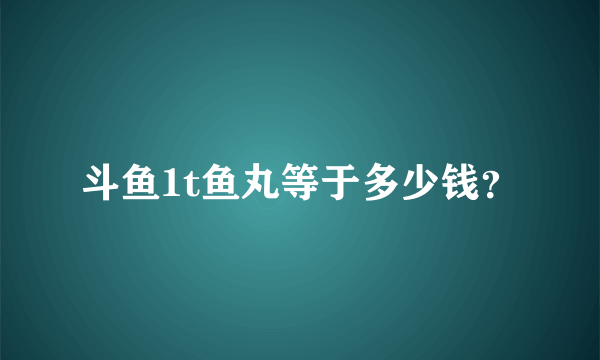 斗鱼1t鱼丸等于多少钱？