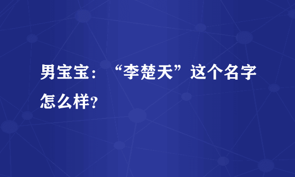 男宝宝：“李楚天”这个名字怎么样？