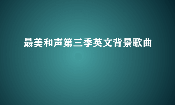 最美和声第三季英文背景歌曲