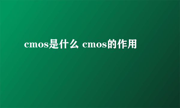 cmos是什么 cmos的作用