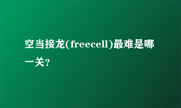 空当接龙(freecell)最难是哪一关？