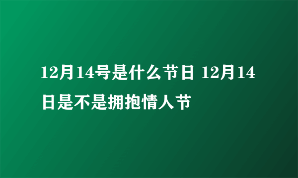 12月14号是什么节日 12月14日是不是拥抱情人节