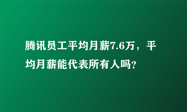 腾讯员工平均月薪7.6万，平均月薪能代表所有人吗？