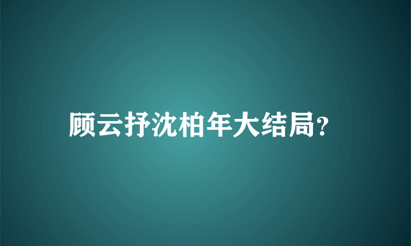 顾云抒沈柏年大结局？