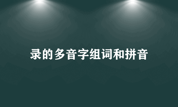 录的多音字组词和拼音