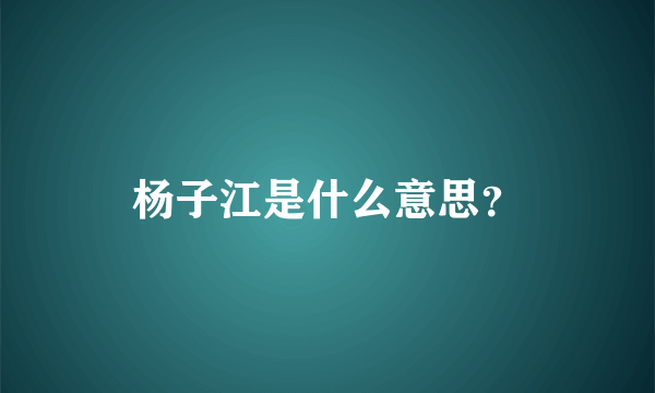 杨子江是什么意思？