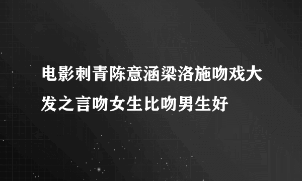 电影刺青陈意涵梁洛施吻戏大发之言吻女生比吻男生好