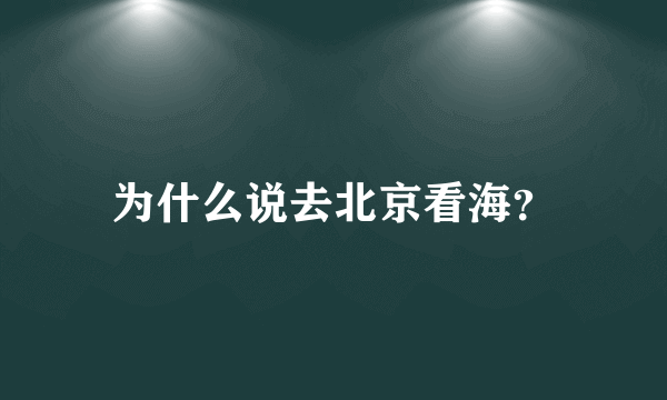 为什么说去北京看海？