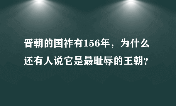 晋朝的国祚有156年，为什么还有人说它是最耻辱的王朝？