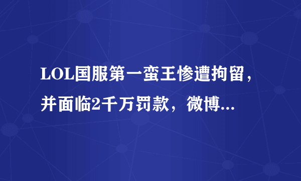 LOL国服第一蛮王惨遭拘留，并面临2千万罚款，微博留下1句话，粉丝泪目，如何评价此事？