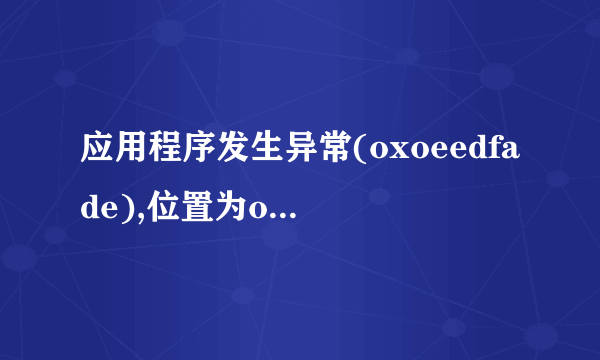 应用程序发生异常(oxoeedfade),位置为ox4faeaafc.