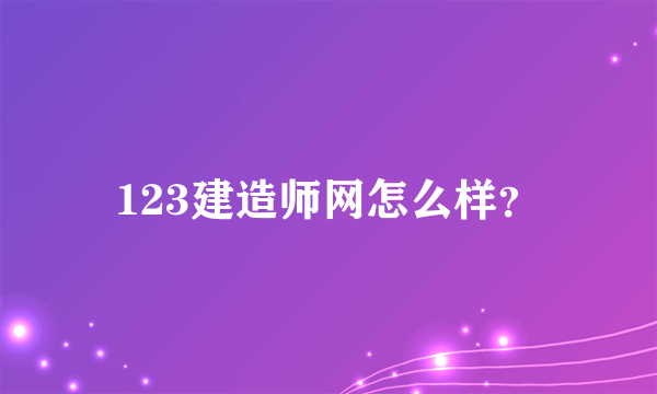 123建造师网怎么样？