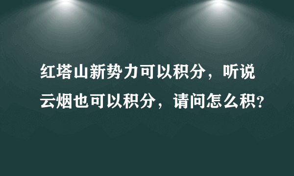 红塔山新势力可以积分，听说云烟也可以积分，请问怎么积？