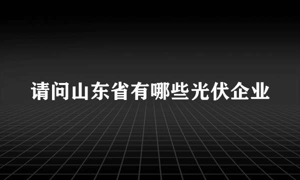 请问山东省有哪些光伏企业