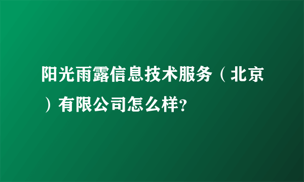 阳光雨露信息技术服务（北京）有限公司怎么样？