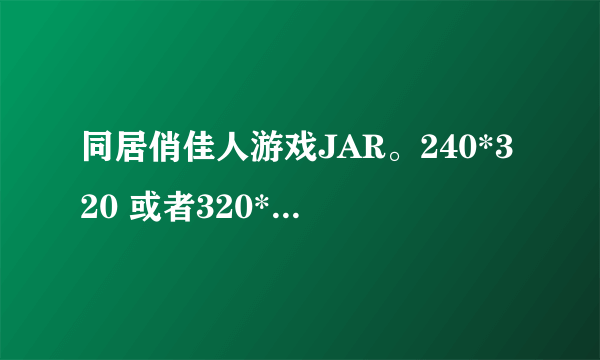 同居俏佳人游戏JAR。240*320 或者320*240（破解的）