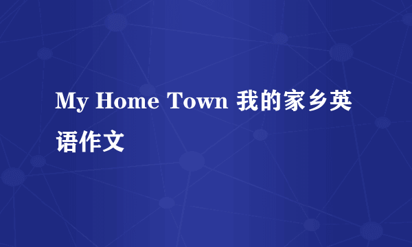 My Home Town 我的家乡英语作文