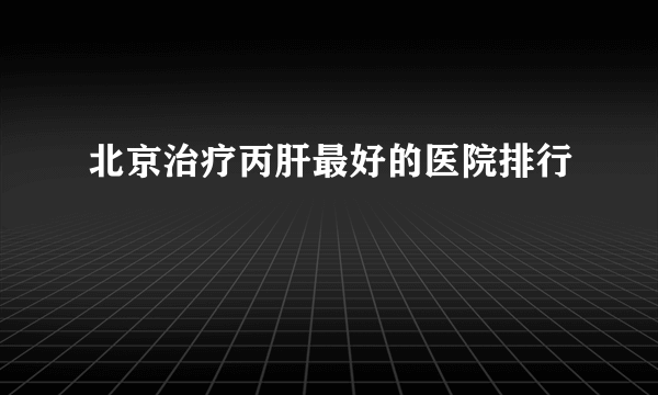 北京治疗丙肝最好的医院排行