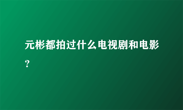 元彬都拍过什么电视剧和电影？