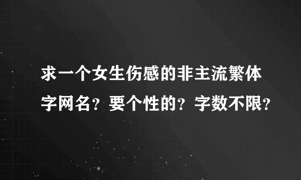 求一个女生伤感的非主流繁体字网名？要个性的？字数不限？