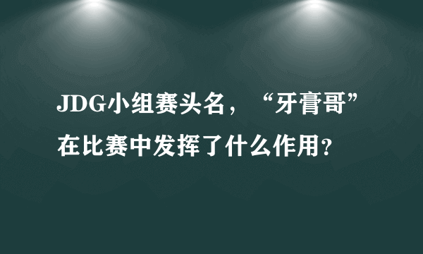 JDG小组赛头名，“牙膏哥”在比赛中发挥了什么作用？