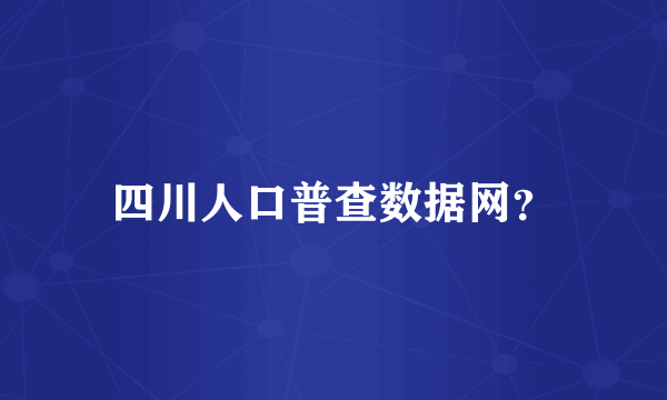 四川人口普查数据网？