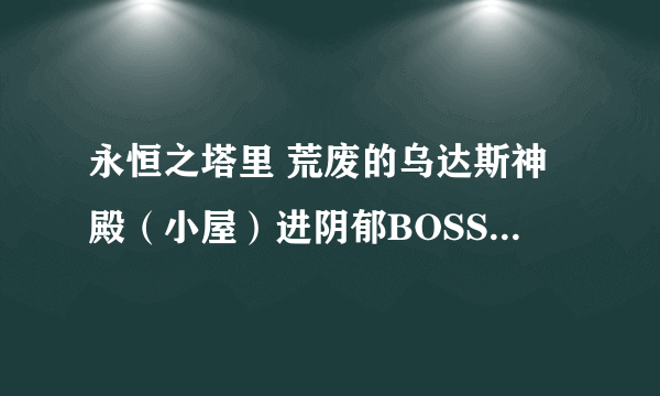 永恒之塔里 荒废的乌达斯神殿（小屋）进阴郁BOSS，献身，还有狂暴BOSS房间的钥匙分别如何获得？