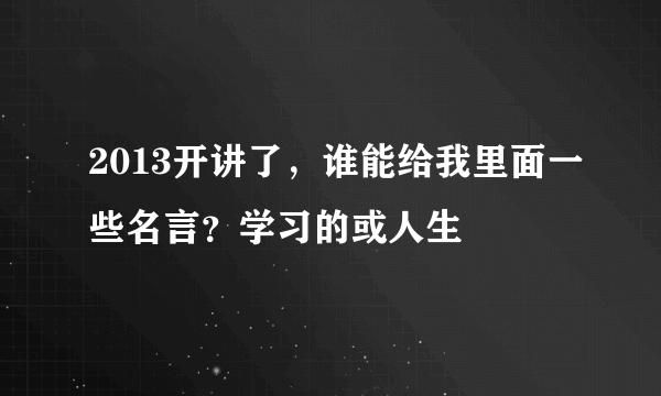 2013开讲了，谁能给我里面一些名言？学习的或人生