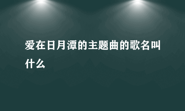 爱在日月潭的主题曲的歌名叫什么