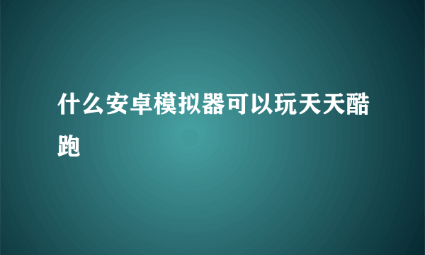 什么安卓模拟器可以玩天天酷跑