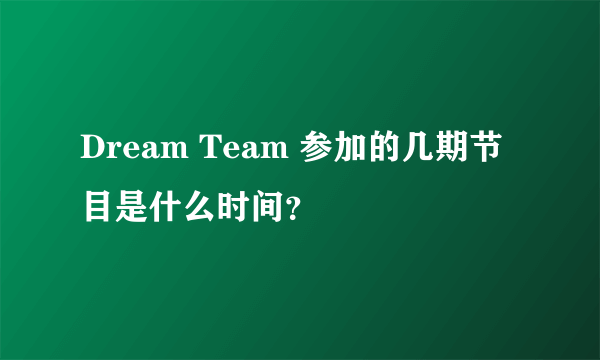 Dream Team 参加的几期节目是什么时间？