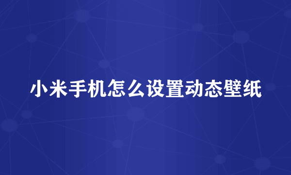 小米手机怎么设置动态壁纸