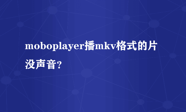 moboplayer播mkv格式的片没声音？