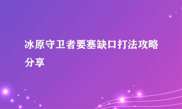 冰原守卫者要塞缺口打法攻略分享