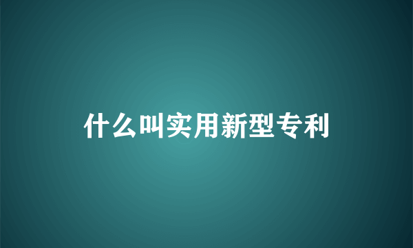 什么叫实用新型专利