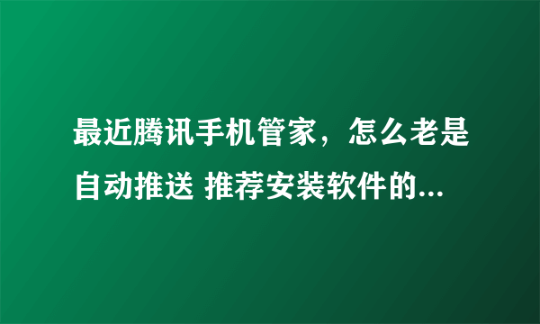 最近腾讯手机管家，怎么老是自动推送 推荐安装软件的提示？烦死了，关不掉！这不是流氓软件吗？？？