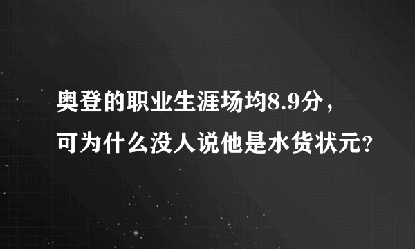 奥登的职业生涯场均8.9分，可为什么没人说他是水货状元？