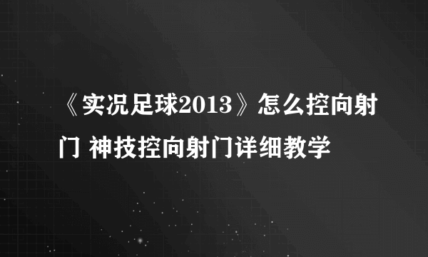 《实况足球2013》怎么控向射门 神技控向射门详细教学