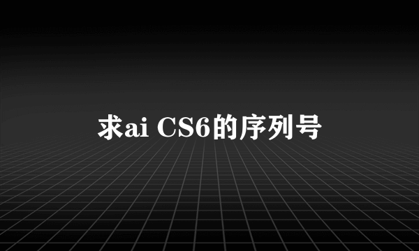 求ai CS6的序列号