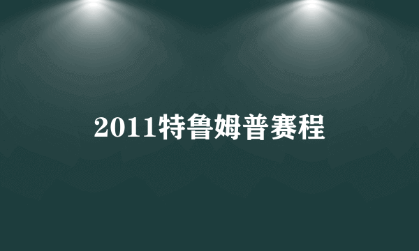 2011特鲁姆普赛程